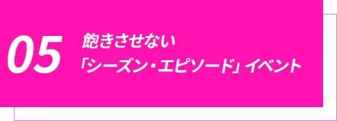 飽きさせない「シーズン・エピソード」イベント