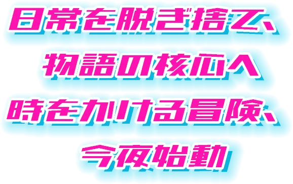 日常を脱ぎ捨て、物語の核心へ時をかける冒険、今夜始動