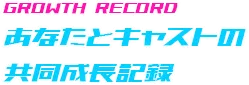 あなたとキャストの共同成長記録