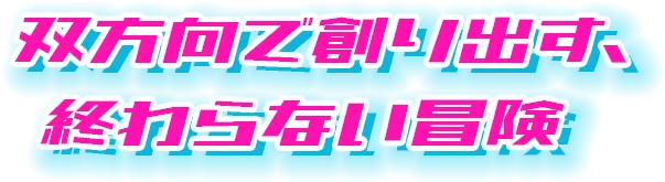 双方向で創り出す、終わらない冒険譚